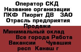 Оператор СКД › Название организации ­ ПКФ "Пиорит-ДВ", ЗАО › Отрасль предприятия ­ Продажи › Минимальный оклад ­ 25 000 - Все города Работа » Вакансии   . Чувашия респ.,Канаш г.